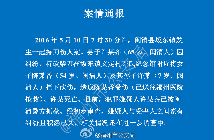 　　5月10日早上，福建省闽清县坂东镇文定中心小学门口附近，有两个人被砍，一死一伤。爆料人称，死者为一年级学生，伤者为死者奶奶。据悉肇事者许虎齐已被公安机关控制，初步了解两家因买卖房子纠纷产生矛盾。
